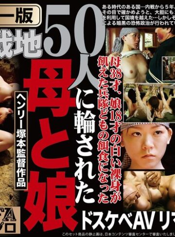 【本編フル動画】【AIリマスター版】ヘンリー塚本監督作品 肉欲の戦地 50人に輪された母と娘浅井舞香・大越はるか・風見京子【FAプロ】