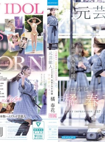 【本編フル動画】FIRST IMPRESSION 197 ライヴとグラビアに青春を捧げてきた正統派アイドル 元芸能人が大大大緊張、決意のAV出演ソロデビュー 橘春花橘春花【アイデアポケット】